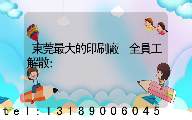 東莞最大的印刷廠 全員工解散